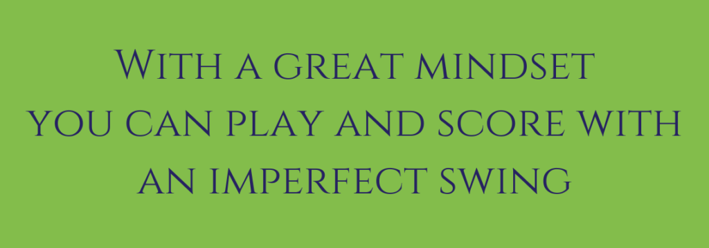 with a great golf mindset you can play and score with an imperfect swing